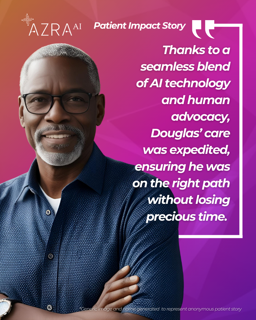 Azra AI - Patient Impact Story - Thanks to a seamless blend of Al technology and human advocacy, Douglas' care was expedited, ensuring he was on the right path without losing precious time.